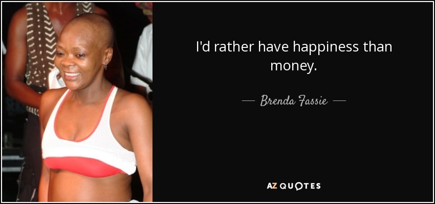 I'd rather have happiness than money. - Brenda Fassie