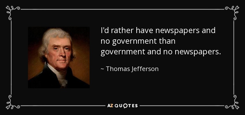 I'd rather have newspapers and no government than government and no newspapers. - Thomas Jefferson