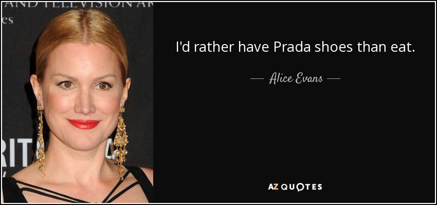 I'd rather have Prada shoes than eat. - Alice Evans