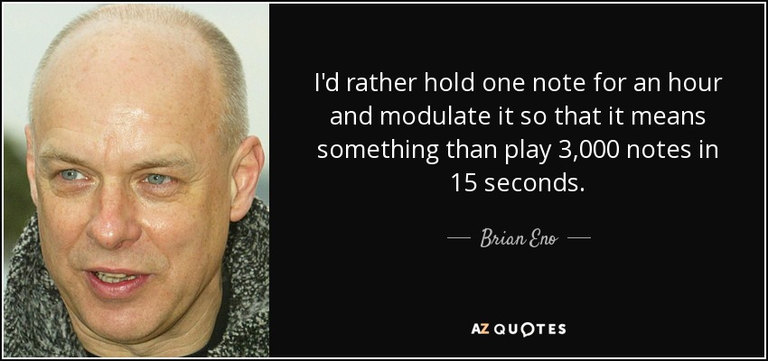 I'd rather hold one note for an hour and modulate it so that it means something than play 3,000 notes in 15 seconds. - Brian Eno