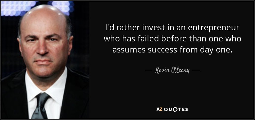 I'd rather invest in an entrepreneur who has failed before than one who assumes success from day one. - Kevin O'Leary