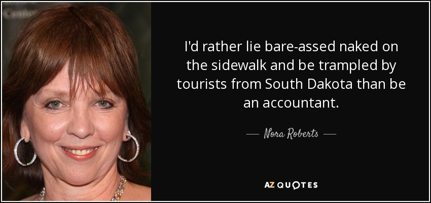 I'd rather lie bare-assed naked on the sidewalk and be trampled by tourists from South Dakota than be an accountant. - Nora Roberts