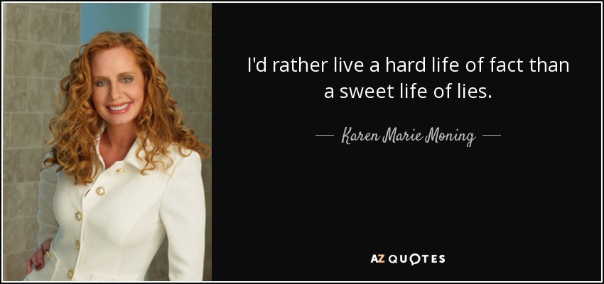 I'd rather live a hard life of fact than a sweet life of lies. - Karen Marie Moning