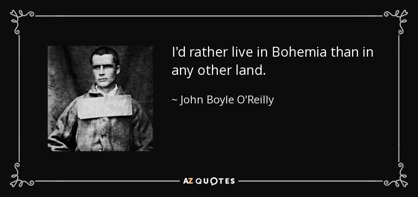 I'd rather live in Bohemia than in any other land. - John Boyle O'Reilly