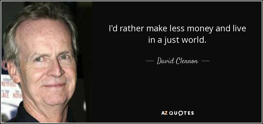 I'd rather make less money and live in a just world. - David Clennon