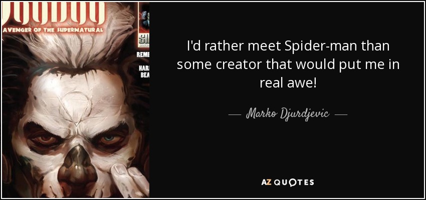 I'd rather meet Spider-man than some creator that would put me in real awe! - Marko Djurdjevic