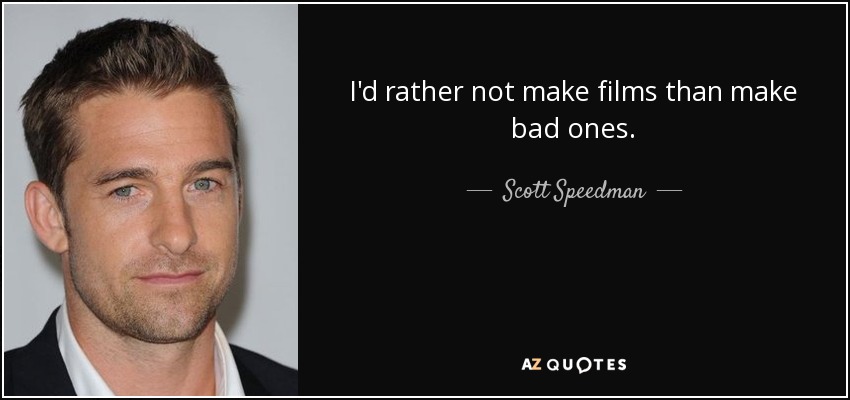I'd rather not make films than make bad ones. - Scott Speedman