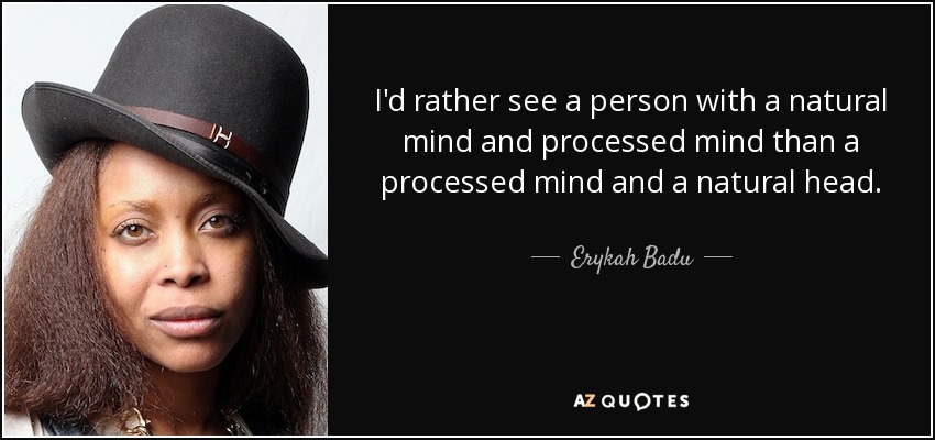 I'd rather see a person with a natural mind and processed mind than a processed mind and a natural head. - Erykah Badu