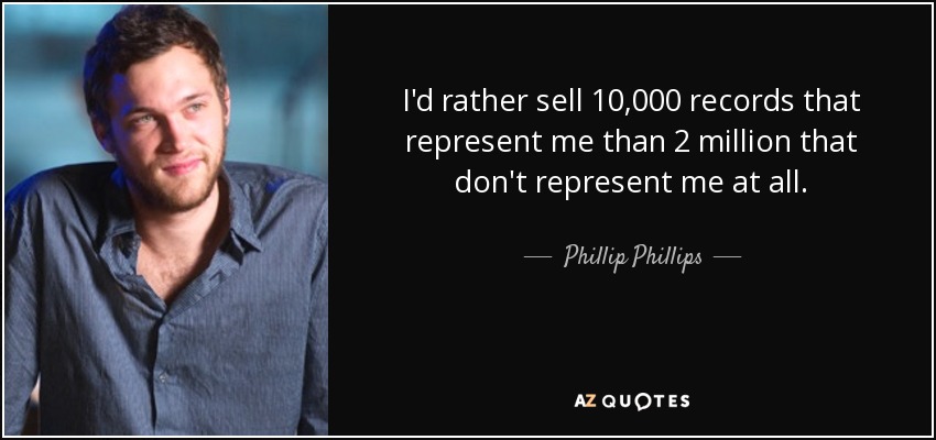 I'd rather sell 10,000 records that represent me than 2 million that don't represent me at all. - Phillip Phillips