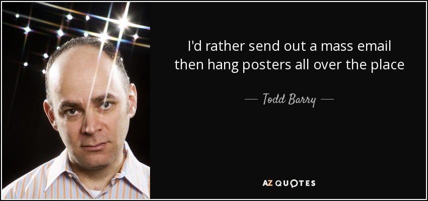 I'd rather send out a mass email then hang posters all over the place - Todd Barry