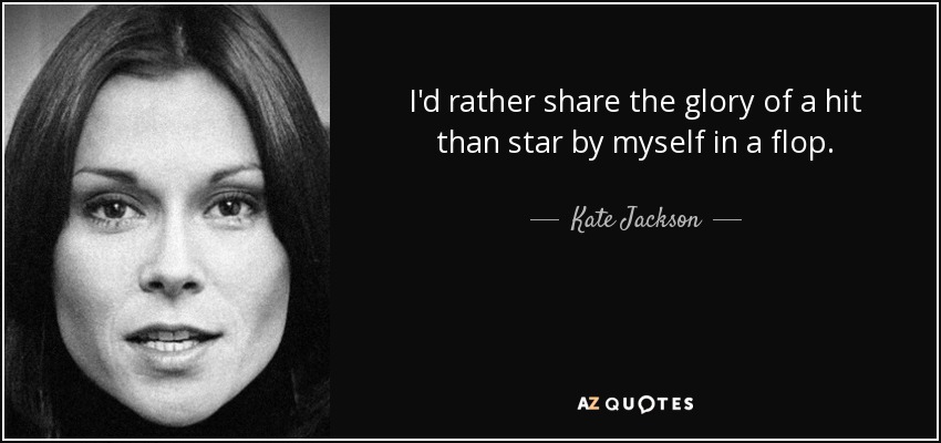 I'd rather share the glory of a hit than star by myself in a flop. - Kate Jackson