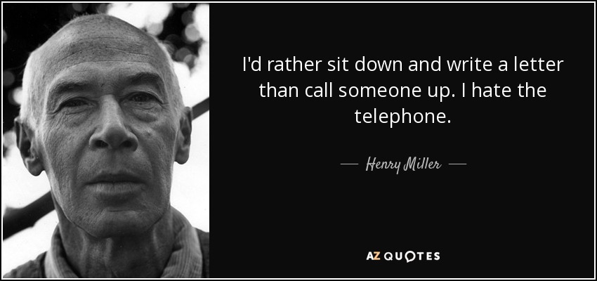 I'd rather sit down and write a letter than call someone up. I hate the telephone. - Henry Miller