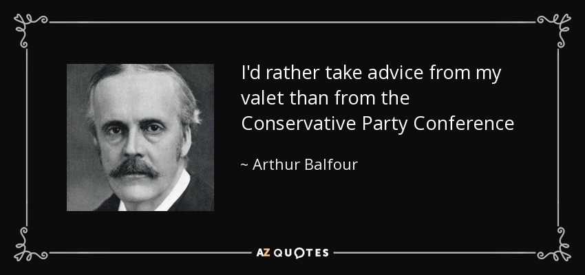 I'd rather take advice from my valet than from the Conservative Party Conference - Arthur Balfour