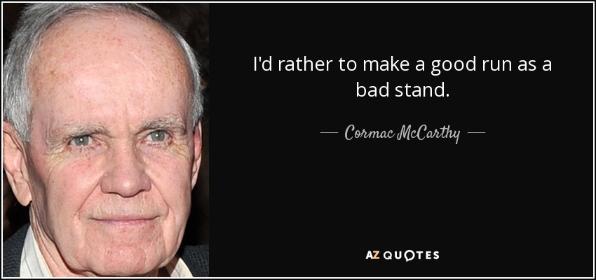 I'd rather to make a good run as a bad stand. - Cormac McCarthy