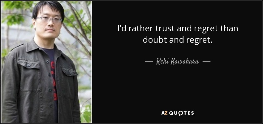 I’d rather trust and regret than doubt and regret. - Reki Kawahara
