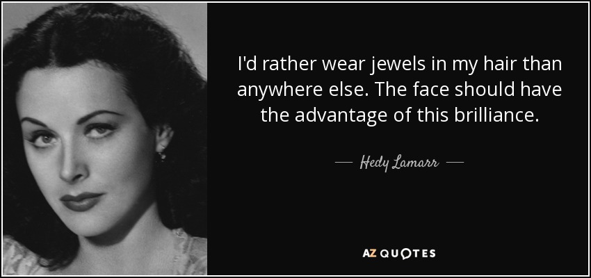 I'd rather wear jewels in my hair than anywhere else. The face should have the advantage of this brilliance. - Hedy Lamarr