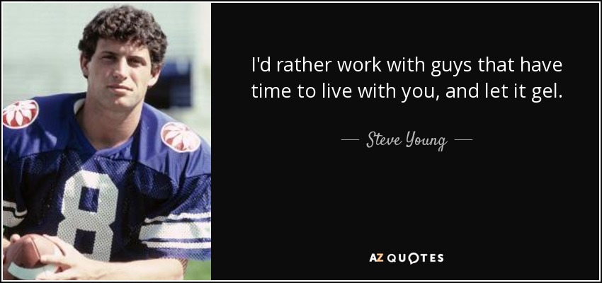 I'd rather work with guys that have time to live with you, and let it gel. - Steve Young