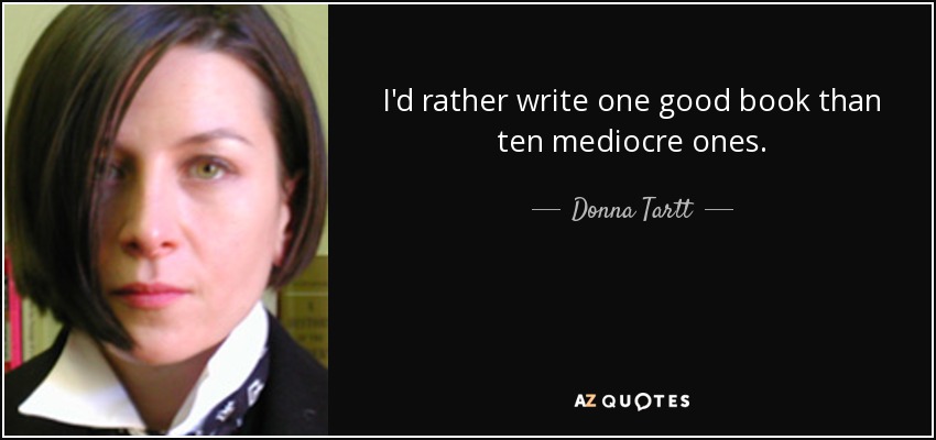 I'd rather write one good book than ten mediocre ones. - Donna Tartt