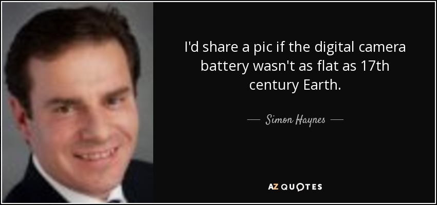 I'd share a pic if the digital camera battery wasn't as flat as 17th century Earth. - Simon Haynes