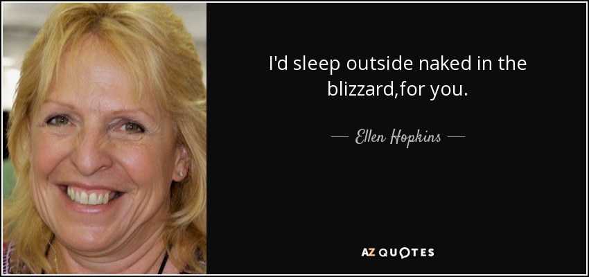 I'd sleep outside naked in the blizzard,for you. - Ellen Hopkins