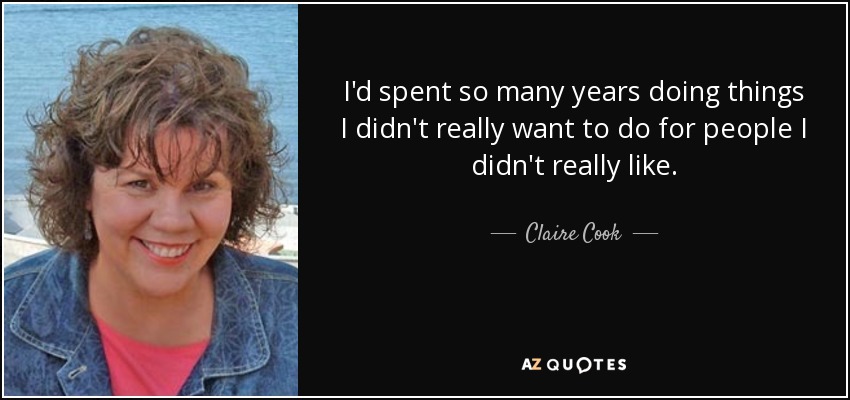 I'd spent so many years doing things I didn't really want to do for people I didn't really like. - Claire Cook