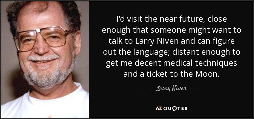 I'd visit the near future, close enough that someone might want to talk to Larry Niven and can figure out the language; distant enough to get me decent medical techniques and a ticket to the Moon. - Larry Niven