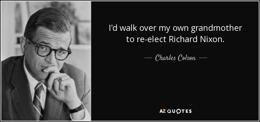 I'd walk over my own grandmother to re-elect Richard Nixon. - Charles Colson