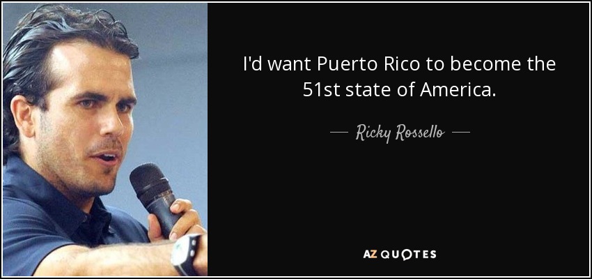I'd want Puerto Rico to become the 51st state of America. - Ricky Rossello