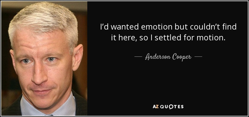 I’d wanted emotion but couldn’t find it here, so I settled for motion. - Anderson Cooper