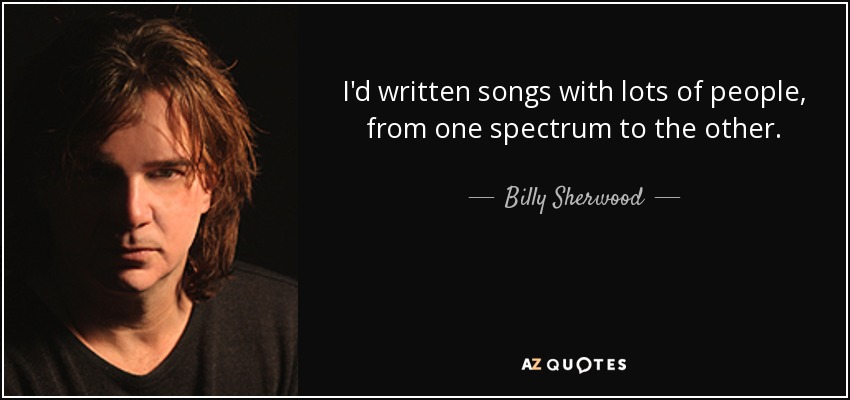 I'd written songs with lots of people, from one spectrum to the other. - Billy Sherwood