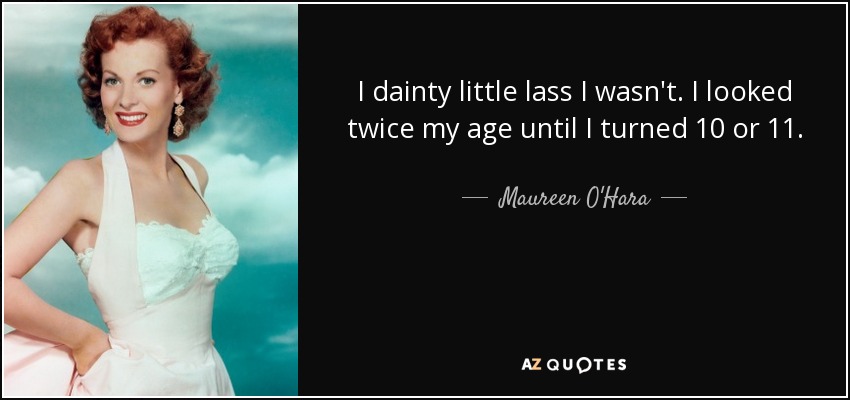 I dainty little lass I wasn't. I looked twice my age until I turned 10 or 11. - Maureen O'Hara