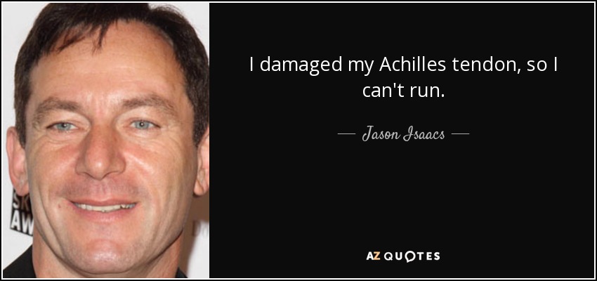 I damaged my Achilles tendon, so I can't run. - Jason Isaacs