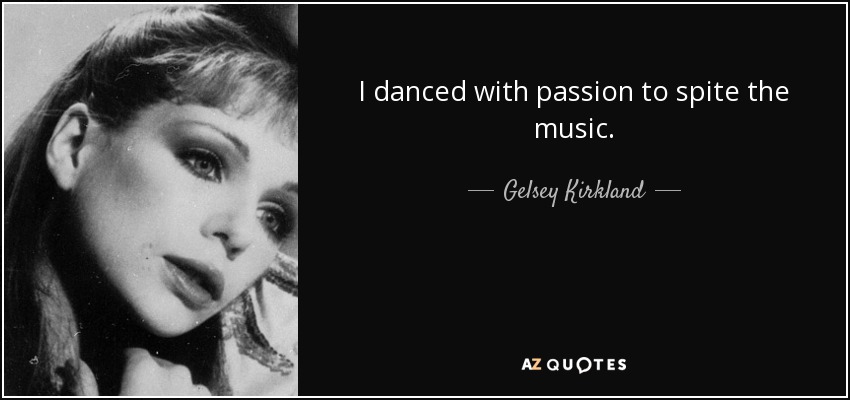 I danced with passion to spite the music. - Gelsey Kirkland