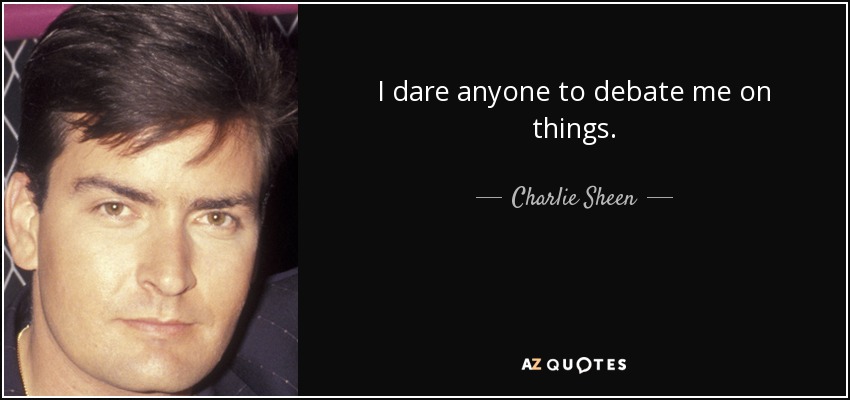 I dare anyone to debate me on things. - Charlie Sheen
