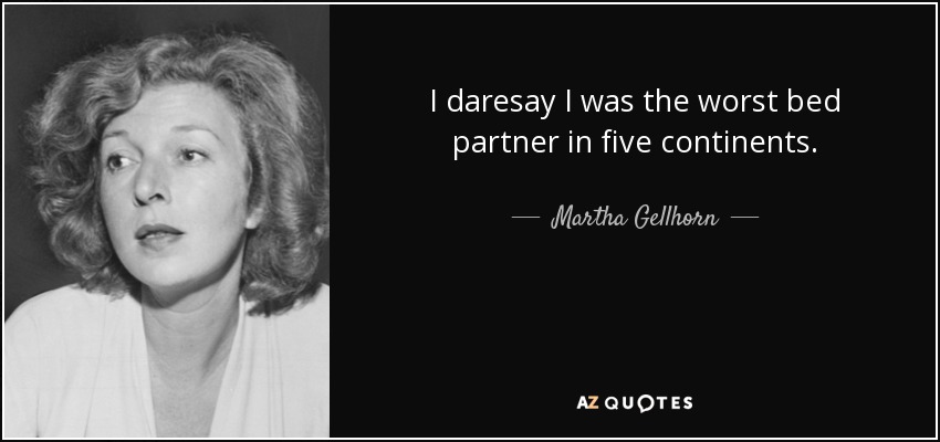 I daresay I was the worst bed partner in five continents. - Martha Gellhorn