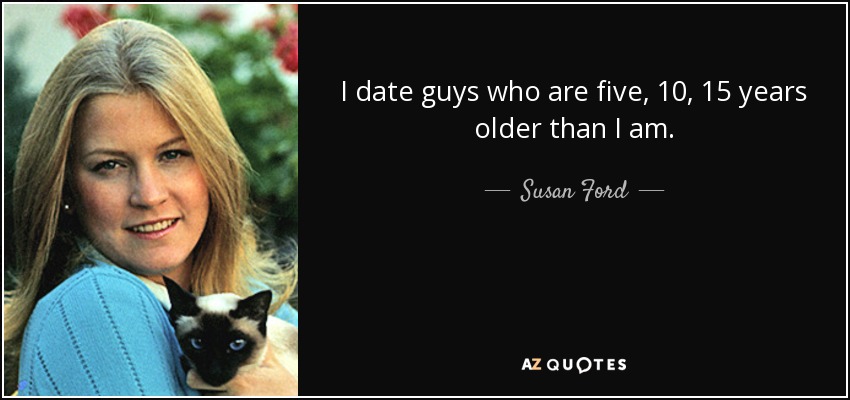 I date guys who are five, 10, 15 years older than I am. - Susan Ford