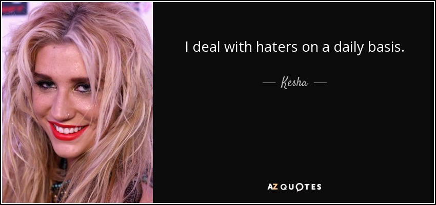 I deal with haters on a daily basis. - Kesha