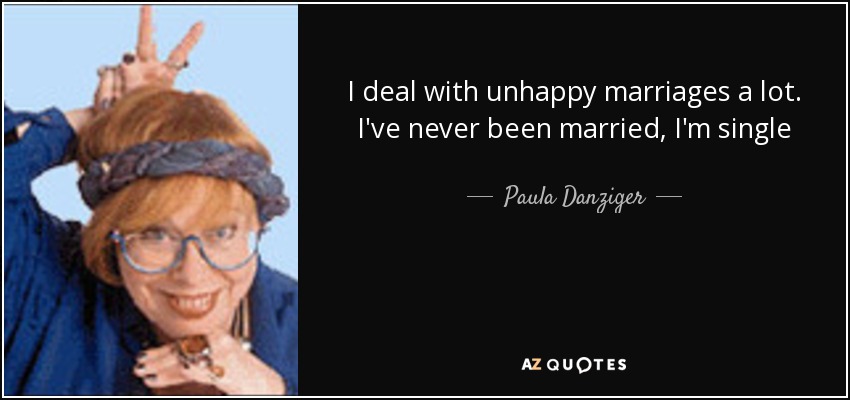 I deal with unhappy marriages a lot. I've never been married, I'm single - Paula Danziger