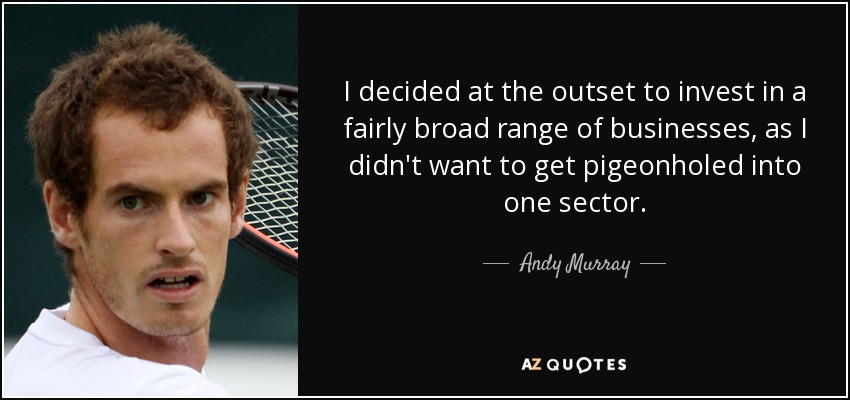 I decided at the outset to invest in a fairly broad range of businesses, as I didn't want to get pigeonholed into one sector. - Andy Murray