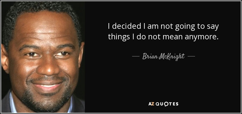 I decided I am not going to say things I do not mean anymore. - Brian McKnight