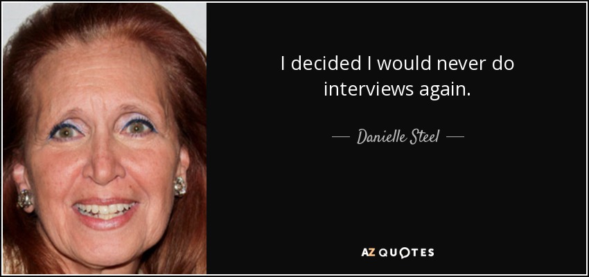 I decided I would never do interviews again. - Danielle Steel