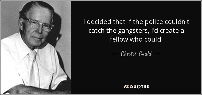 I decided that if the police couldn't catch the gangsters, I'd create a fellow who could. - Chester Gould