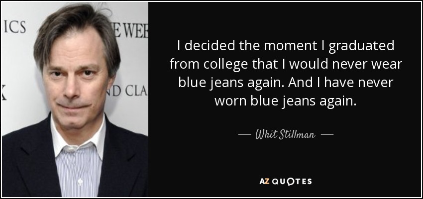 I decided the moment I graduated from college that I would never wear blue jeans again. And I have never worn blue jeans again. - Whit Stillman