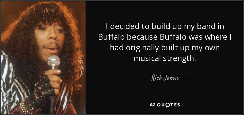 I decided to build up my band in Buffalo because Buffalo was where I had originally built up my own musical strength. - Rick James