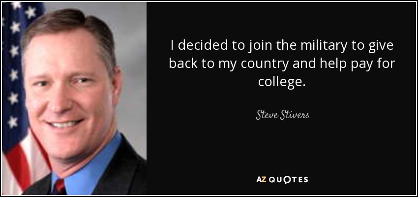 I decided to join the military to give back to my country and help pay for college. - Steve Stivers