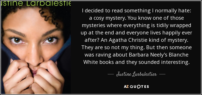 I decided to read something I normally hate: a cosy mystery. You know one of those mysteries where everything is tidily wrapped up at the end and everyone lives happily ever after? An Agatha Christie kind of mystery. They are so not my thing. But then someone was raving about Barbara Neely's Blanche White books and they sounded interesting. - Justine Larbalestier