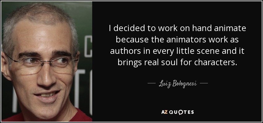 I decided to work on hand animate because the animators work as authors in every little scene and it brings real soul for characters. - Luiz Bolognesi
