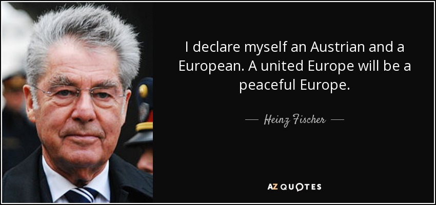 I declare myself an Austrian and a European. A united Europe will be a peaceful Europe. - Heinz Fischer