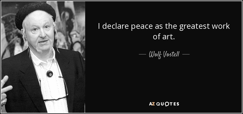I declare peace as the greatest work of art. - Wolf Vostell