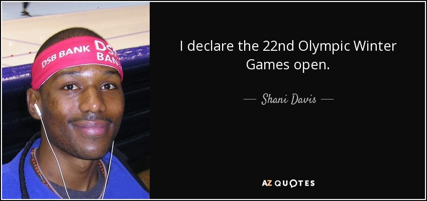 I declare the 22nd Olympic Winter Games open. - Shani Davis